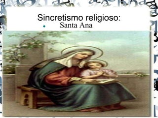 Sincretismo religioso: 
 Santa Ana 
 