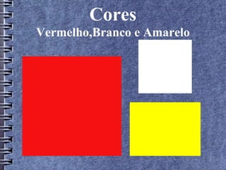 Cores 
Vermelho,Branco e Amarelo 
 