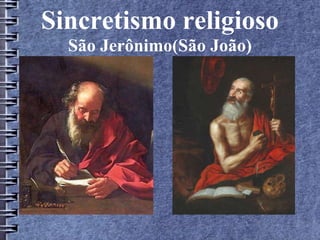 Sincretismo religioso 
São Jerônimo(São João) 
 