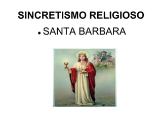 SINCRETISMO RELIGIOSO 
 SANTA BARBARA 
 