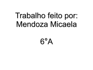 Trabalho feito por: 
Mendoza Micaela 
6°A 
 