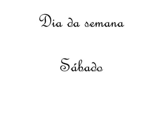 Dia da semana 
Sábado 
 