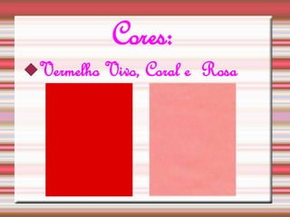 Cores: 
Vermelho Vivo, Coral e Rosa 
 