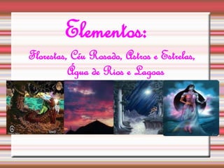 Elementos: 
Florestas, Céu Rosado, Astros e Estrelas, 
Água de Rios e Lagoas 
 