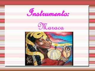 Instrumento: 
Maraca 
 