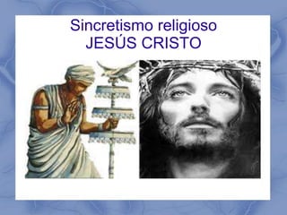 Sincretismo religioso 
JESÚS CRISTO 
 