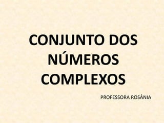 CONJUNTO DOS
NÚMEROS
COMPLEXOS
PROFESSORA ROSÂNIA

 