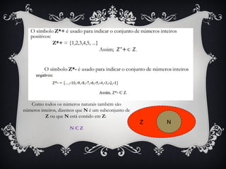 Como todos os números naturais também são
números inteiros, dizemos que N é um subconjunto de
Z ou que N está contido em Z:
N C Z
Z N
 