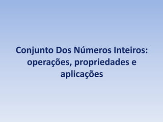 Conjunto Dos Números Inteiros:
operações, propriedades e
aplicações
 
