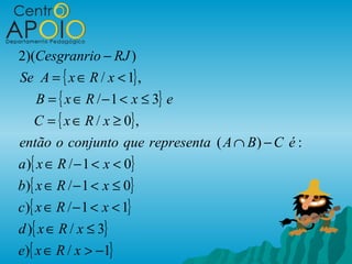 2)(Cesgranrio − RJ )
Se A = { x ∈ R / x < 1} ,
   B = { x ∈ R / − 1 < x ≤ 3} e
    C = { x ∈ R / x ≥ 0} ,
então o conjunto que representa ( A ∩ B ) − C é :
a ){ x ∈ R / − 1 < x < 0}
b){ x ∈ R / − 1 < x ≤ 0}
c){ x ∈ R / − 1 < x < 1}
d ){ x ∈ R / x ≤ 3}
e){ x ∈ R / x > −1}
 