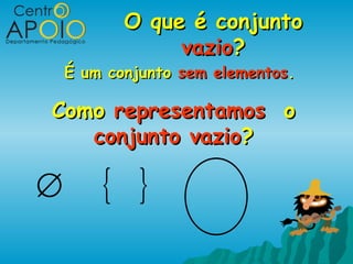 O que é conjunto
                vazio?
    É um conjunto sem elementos.

Como representamos o
   conjunto vazio?

∅       { }
 