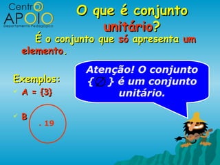 O que é conjunto
                   unitário?
       É o conjunto que só apresenta um
    elemento.
                Atenção! O conjunto
Exemplos:       { ∅ } é um conjunto
   A = {3}           unitário.

   B
        . 19
 