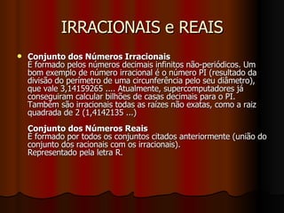 IRRACIONAIS e REAIS <ul><li>Conjunto dos Números Irracionais É formado pelos números decimais infinitos não-periódicos. Um...