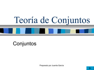 Preparado por Juanita García
Teoría de Conjuntos
Conjuntos
 