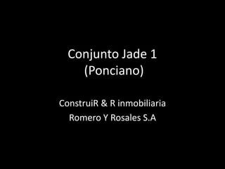 Conjunto Jade 1
(Ponciano)
ConstruiR & R inmobiliaria
Romero Y Rosales S.A
 