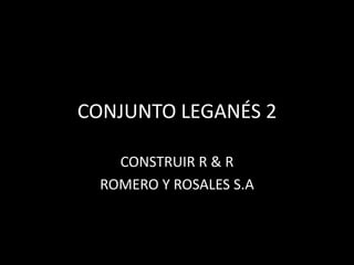 CONJUNTO LEGANÉS 2

    CONSTRUIR R & R
  ROMERO Y ROSALES S.A
 
