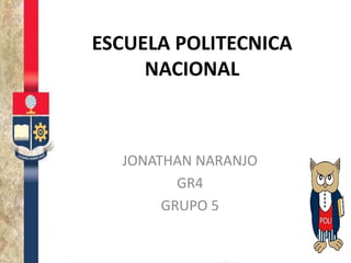 ESCUELA POLITECNICA
NACIONAL
JONATHAN NARANJO
GR4
GRUPO 5
 