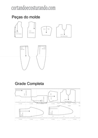 cortandoecosturando.com
Peças do molde

                                                                                                                   Tam. RN                Manga


                                                                                  Tam. RN

  Tam. RN
                                                                                  Costas do Casaquinho

  Frente do Casaquinho
                                                                                                                                                                                 Tam. RN


                                                                                                                                                                                 Frente e Costas da Camisinha




                                                                                                                           NR .maT
                  Tam. RN
                                                                                                          açlaC ad satsoC
                  Costas da Calça




 Grade Completa
                                                           Costas do Casaquinho




                                                                                                                                                  Manga
                                                 Tam. RN




                                                                                                                   Frente do Casaquinho




                                                                                                                                                     Tam. RN




                                                                                                                                                                                                 Tam. RN
                                                                                                         Tam. RN




          1                  2                  3                  4                  5                  6                                                                                       Frente e Costas da Camisinha

 cortandoecosturand cortandoecosturand cortandoecosturand cortandoecosturand cortandoecosturand cortandoecosturand
       o.com              o.com              o.com              o.com              o.com              o.com
                                                                                                                                                               Costas da Calça
                                                                                                                                                  Tam. RN
                               Costas da Calça
                     Tam. RN




          7                  8                  9                 10                 11                 12
 cortandoecosturand cortandoecosturand cortandoecosturand cortandoecosturand cortandoecosturand cortandoecosturand
       o.com              o.com              o.com              o.com              o.com              o.com
 