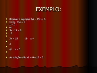 EXEMPLO: <ul><li>Resolver a equação 3x2 - 15x = 0.  </li></ul><ul><li>x (3x - 15) = 0  x = 0  </li></ul><ul><li>ou  </li><...
