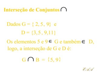 Interseção de Conjuntos∩
Dados G = { 2, , } e
D = {3, , ,11}
G ∩
5
5 9
95,
9
EAAEAA
= }{B
Os elementos 5 e 9 G e também D,∈ ∈
logo, a interseção de G e D é:
 