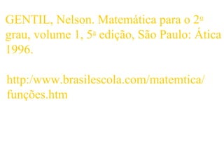 GENTIL, Nelson. Matemática para o 2o
grau, volume 1, 5a
edição, São Paulo: Ática
1996.
http:/www.brasilescola.com/matemtica/
funções.htm
 