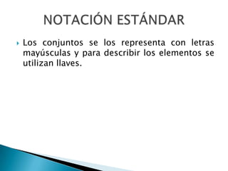 NOTACIÓN ESTÁNDARLos conjuntos se los representa con letras mayúsculas y para describir los elementos se utilizan llaves.