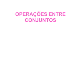 OPERAÇÕES ENTRE
   CONJUNTOS
 
