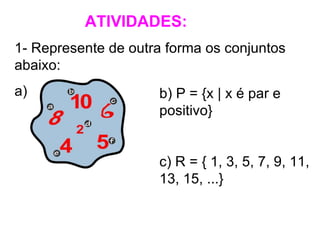 ATIVIDADES: 1- Represente de outra forma os conjuntos abaixo: a) b) P = {x | x é par e positivo} c) R = { 1, 3, 5, 7, 9, 11, 13, 15, ...}  
