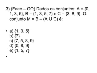 3) (Faee – GO) Dados os conjuntos: A = {0, 1, 3, 5}, B = {1, 3, 5, 7} e C = {3, 8, 9}. O conjunto M = B – (A  U  C) é: a) {1, 3, 5} b) {7} c) {7, 5, 8, 9} d) {0, 8, 9} e) {1, 5, 7}   