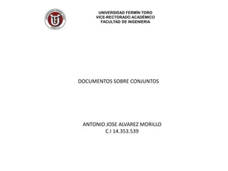 UNIVERSIDAD FERMÍN TORO VICE-RECTORADO ACADÉMICO FACULTAD DE INGENIERIA DOCUMENTOS SOBRE CONJUNTOS ANTONIO JOSE ALVAREZ MORILLO C.I 14.353.539 