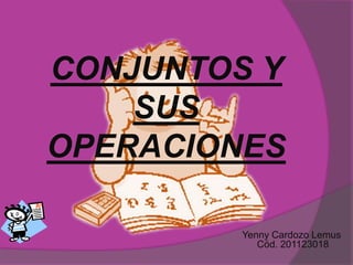 CONJUNTOS Y SUS OPERACIONES  Yenny Cardozo LemusCód. 201123018 