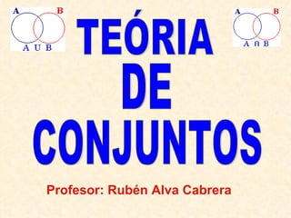 TEÓRIA DE CONJUNTOS Profesor: Rubén Alva Cabrera 