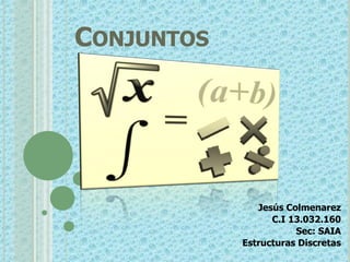 CONJUNTOS




               Jesús Colmenarez
                  C.I 13.032.160
                       Sec: SAIA
            Estructuras Discretas
 
