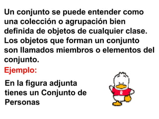 Un conjunto se puede entender como una colección o agrupación bien definida de objetos de cualquier clase. Los objetos que forman un conjunto son llamados miembros o elementos del conjunto.  Ejemplo: En la figura adjunta tienes un Conjunto de Personas 