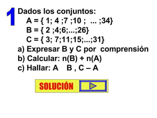Dados los conjuntos: A = { 1; 4 ;7 ;10 ;  ... ;34}  B = { 2 ;4;6;...;26} C = { 3; 7;11;15;...;31} a) Expresar B y C por  comprensión b) Calcular: n(B) + n(A) c) Hallar: A    B , C – A 1 SOLUCIÓN 