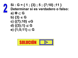 Si : G = { 1 ; {3} ; 5 ; {7;10} ;11 } Determinar si es verdadero o falso: a)  Φ     G b) {3}    G c) {{7};10}   G d) {{3};1}    G e) {1;5;11}    G 2 SOLUCIÓN 