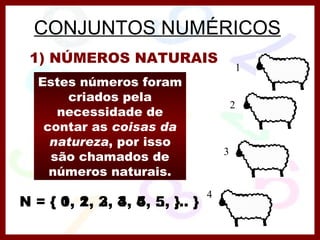CONJUNTOS NUMÉRICOS 1) NÚMEROS NATURAIS Estes números foram criados pela necessidade de contar as  coisas da natureza , por isso são chamados de números naturais. 1 2 3 4 N = { 1, 2, 3, 4, 5, ... } N = { 0, 1, 2, 3, 4, 5, ... } 