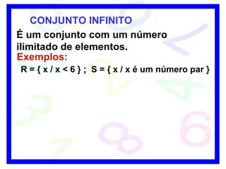 CONJUNTO INFINITO É um conjunto com um número ilimitado de elementos. Exemplos: R = { x / x < 6 } S = { x / x é um número par } ; 