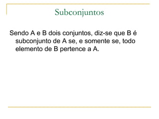 Subconjuntos

Sendo A e B dois conjuntos, diz-se que B é
 subconjunto de A se, e somente se, todo
 elemento de B pertence a A.
 