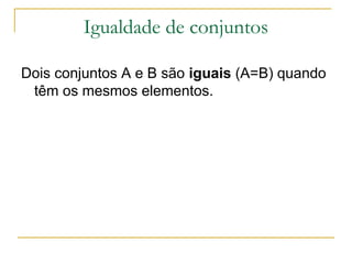 Igualdade de conjuntos

Dois conjuntos A e B são iguais (A=B) quando
 têm os mesmos elementos.
 