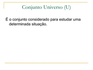 Conjunto Universo (U)

É o conjunto considerado para estudar uma
  determinada situação.
 