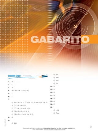 b)	 70
                                                                                           c)	 100
                                                                                           d)	 220
               1.	 B
                                                                                           e)	 20
               2.	 E
                                                                                    10.	 A
               3.	 D
                                                                                    11.	 B
               4.	 A ∩ B = [–4, –2[ ∪ ]2, 4]
                                                                                    12.	 B
               5.	 E
                                                                                    13.	 A
               6.	 E
                                                                                    14.	 D
               7.	
                                                                                    15.	 A
                     a)	 P = { 3, 4, 5, 7}; Q = { 1, 2, 3, 7} e R = { 2, 5, 6, 7}
                                                                                    16.	 C
                     b)	 (P ∩ Q) – R = {3}
                                                                                    17.	
                     c)	 (P ∪ Q) ∩ R = {2, 5, 7}
                                                                                           a)	 –0,9
                     d)	 (Q ∪ R) – P = {1, 2, 6}
                                                                                           b)	 Reta.
                     e)	 (Q ∩ R) ∪ P = {2, 3, 4, 5, 7}
               8.	 A
EM_V_MAT_003




               9.	
                     a)	 330

                                        Esse material é parte integrante do Aulas Particulares on-line do IESDE BRASIL S/A,
                                                                                                                              21
                                                        mais informações www.aulasparticularesiesde.com.br
 