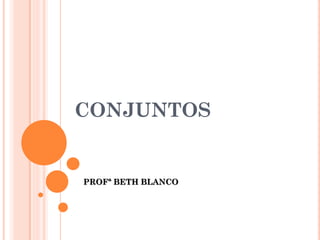 CONJUNTOS


PROFª BETH BLANCO
 