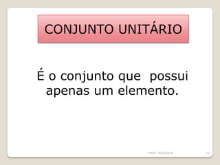 CONJUNTO UNITÁRIO
É o conjunto que possui
apenas um elemento.
PROF. ROSÂNIA 15
 