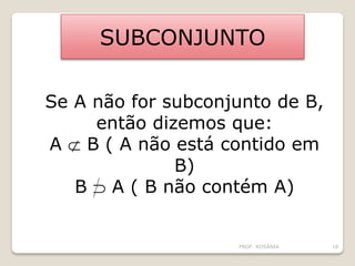 SUBCONJUNTO
Se A não for subconjunto de B,
então dizemos que:
A  B ( A não está contido em
B)
B  A ( B não contém A)
PROF. ROSÂNIA 18
 