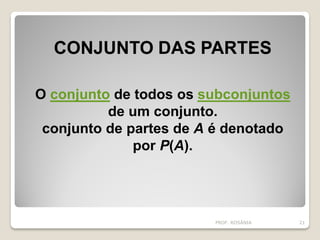 CONJUNTO DAS PARTES
O conjunto de todos os subconjuntos
de um conjunto.
conjunto de partes de A é denotado
por P(A).
PROF. ROSÂNIA 21
 