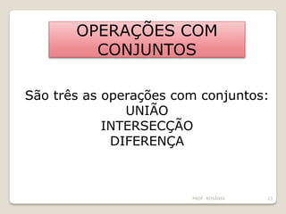 OPERAÇÕES COM
CONJUNTOS
São três as operações com conjuntos:
UNIÃO
INTERSECÇÃO
DIFERENÇA
PROF. ROSÂNIA 23
 