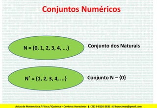 Conjuntos Numéricos

N = {0, 1, 2, 3, 4, ...}

Conjunto dos Naturais

N* = {1, 2, 3, 4, ...}

Conjunto N – {0}

Aulas de Matemática / Física / Química – Contato: Horacimar  (21) 9-8126-2831  horacimar@gmail.com

 