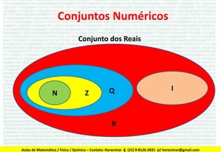 Conjuntos Numéricos
Conjunto dos Reais

N

Z

Q

I

R

Aulas de Matemática / Física / Química – Contato: Horacimar  (21) 9-8126-2831  horacimar@gmail.com

 