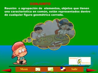 SalirMenú
CONJUNTO
Reunión o agrupación de elementos, objetos que tienen
una característica en común, están representados dentro
de cualquier figura geométrica cerrada.
 